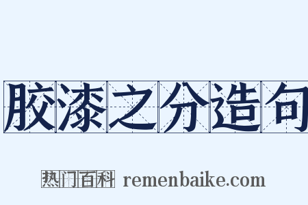 胶漆之分造句是什么意思的图片